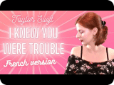 Taylor Swift - I knew you were trouble en français (cover)